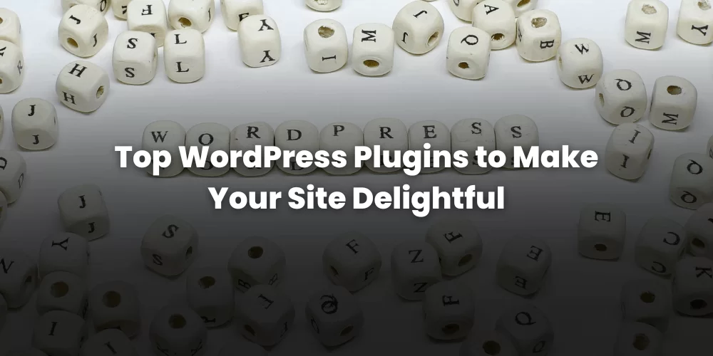 Best WordPress Plugins to Make Your Site Delightful